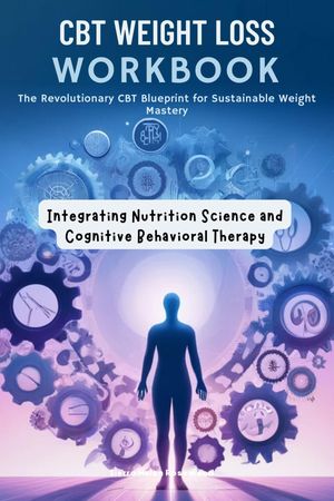 CBT Weight Loss Workbook : The Revolutionary CBT Blueprint for Sustainable Weight Mastery Integrating Nutrition Science and Cognitive Behavioral Therapy【電子書籍】 Sierra Helen Rosewood