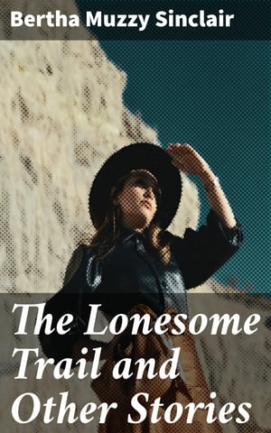 The Lonesome Trail and Other Stories【電子書籍】[ Bertha Muzzy Sinclair ]