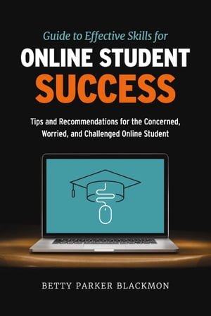 Guide to Effective Skills for Online Student Success Tips and Recommendations for the Concerned, Worried, and Challenged Online Student