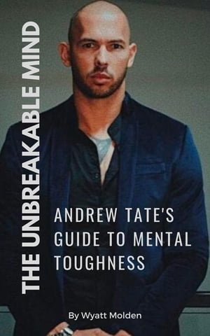 The Unbreakable Mind Andrew Tate 039 s Guide to Mental Toughness【電子書籍】 Wyatt Molden