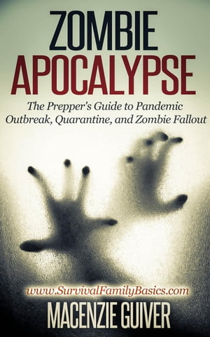 Zombie Apocalypse: The Prepper's Guide to Pandemic Outbreak, Quarantine, and Zombie Fallout Survival Family Basics - Preppers Survival Handbook Series【電子書籍】[ Macenzie Guiver ]