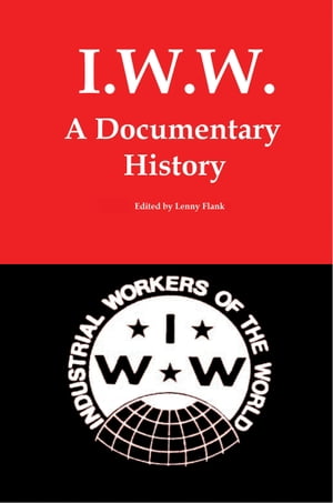 IWW: A Documentary History【電子書籍】[ Lenny Flank ]