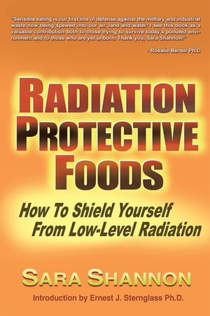 Radiation Protective Foods How to Shield Yourself from Low-Level Radiation【電子書籍】 Sara Shannon