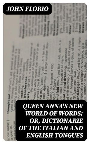 Queen Anna 039 s New World of Words or, Dictionarie of the Italian and English Tongues【電子書籍】 John Florio