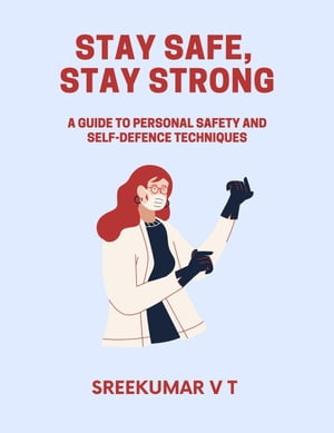 Stay Safe, Stay Strong: A Guide to Personal Safety and Self-Defence Techniques