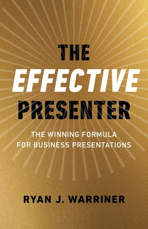 The Effective Presenter The Winning Formula for Business Presentations【電子書籍】 Ryan Warriner
