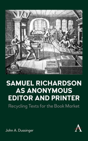Samuel Richardson as Anonymous Editor and Printer Recycling Texts for the Book Market【電子書籍..