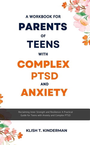 A Workbook for Parents of Teens with Complex PTSD and Anxiety Reclaiming Inner Strength and Resilience: A Practical Guide for Teens with Anxiety and Complex PTSD【電子書籍】 Klish T. Kinderman