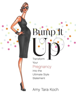 Bump It Up Transform Your Pregnancy into the Ultimate Style Statement【電子書籍】 Amy Tara Koch