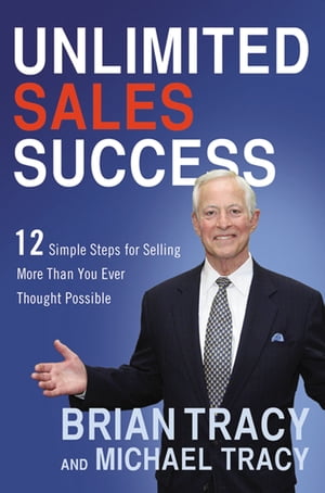 Unlimited Sales Success 12 Simple Steps for Selling More Than You Ever Thought Possible【電子書籍】 Brian Tracy