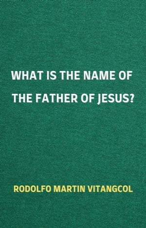 ŷKoboŻҽҥȥ㤨What is the Name of the Father of Jesus?Żҽҡ[ Rodolfo Martin Vitangcol ]פβǤʤ1,500ߤˤʤޤ