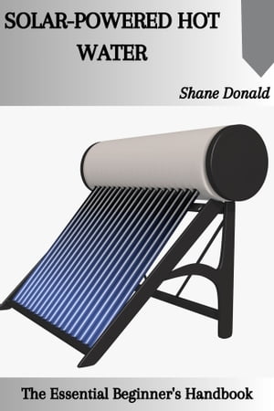 SOLAR-POWERED HOT WATER: The Essential Beginner's Handbook