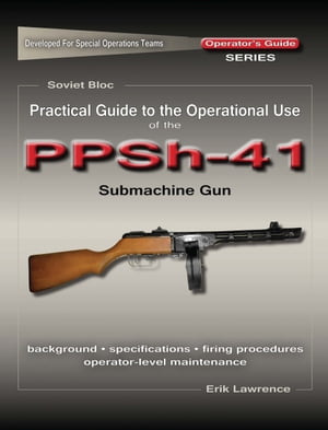 Practical Guide to the Operational Use of the PPSh-41 Submachine Gun【電子書籍】[ Erik Lawrence ]