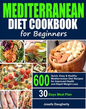 Mediterranean Diet Cookbook for Beginners 600 Quick, Easy Healthy Mediterranean Diet Recipes with 30-Days Meal Plan for Improved Health and Everyday Cooking【電子書籍】 Josefa Daugherty