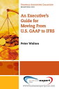 An Executive 039 s Guide for Moving from US GAAP to IFRS【電子書籍】 Peter Walton