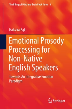 Emotional Prosody Processing for Non-Native English Speakers Towards An Integrative Emotion Paradigm【電子書籍】 Halszka B k