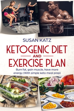 Ketogenic diet and exercise plan Burn fat, gain muscle, have more energy With simple keto meal prep【電子書籍】[ Susan Katz ]