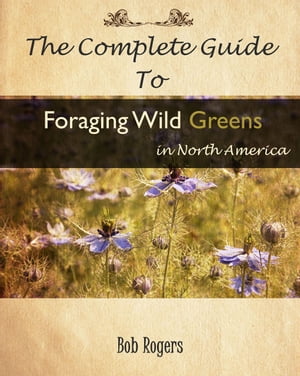 The Complete Guide to Foraging Edible Wild Greens in North AmericaŻҽҡ[ Bob Rogers ]