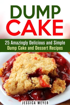 Dump Cake: 25 Amazingly Delicious and Simple Dump Cake and Dessert Recipes