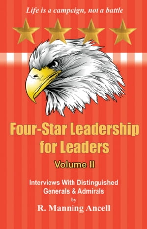 Four-Star Leadership for Leaders - Volume IIInterviews With Distinguished Generals & Admirals【電子書籍】[ R. Manning Ancell ]