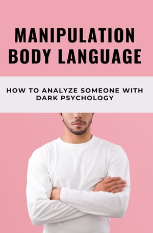 Manipulation Body Language: How To Analyze Someone With Dark Psychology