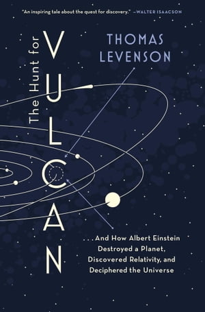 The Hunt for Vulcan . . . And How Albert Einstein Destroyed a Planet, Discovered Relativity, and Deciphered the Universe