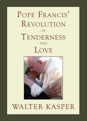 Pope Francis' Revolution of Tenderness and Love Theological and Pastoral Perspectives【電子書籍】[ Cardinal Walter Kasper ]