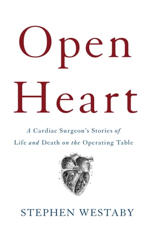 Open Heart A Cardiac Surgeon's Stories of Life and Death on the Operating Table