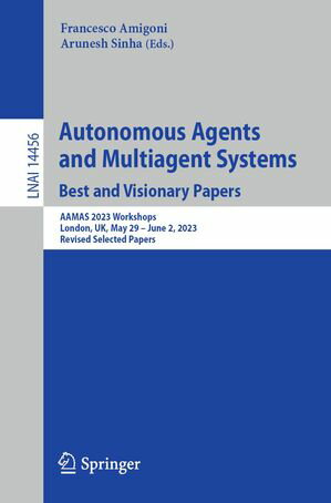 Autonomous Agents and Multiagent Systems. Best and Visionary Papers AAMAS 2023 Workshops, London, UK, May 29 June 2, 2023, Revised Selected Papers【電子書籍】