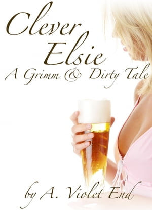 Clever Elsie, A Grimm & Dirty Tale