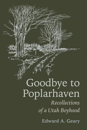 Goodbye to Poplarhaven Recollections of a Utah Boyhood【電子書籍】[ Edward A Geary ]