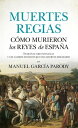 Muertes regias. C?mo murieron los reyes de Espa?a Extra?as circunstancias y los cambios decisivos que esas muertes originaron