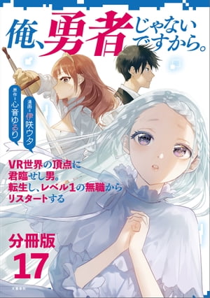 【分冊版】俺、勇者じゃないですから。（17）VR世界の頂点に君臨せし男。転生し、レベル１の無職からリスタートする