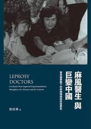 麻風醫生與巨變中國：後帝國實驗下的疾病隱?與防疫?史 電子書 Leprosy Doctors in China’s Post-Imperial Experimentation: Metaphors of a Disease and Its Control【電子書籍】[ 劉紹華 ]