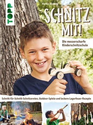 Schnitz mit Die messerscharfe Kinderschnitzschule Schnitt-f r-Schnitt-Schnitzereien, Outdoor-Spiele und leckere Lagerfeuer-Rezepte.【電子書籍】 Markus Stickling