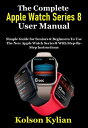 The Complete Apple Watch Series 8 User Manual Simple Guide for Seniors & Beginne...