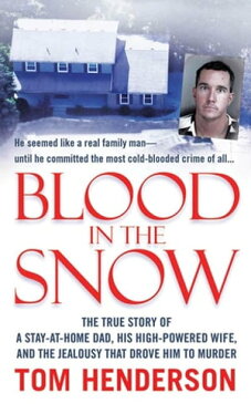 Blood in the Snow The True Story of a Stay-at-Home Dad, his High-Powered Wife, and the Jealousy that Drove him to Murder【電子書籍】[ Tom Henderson ]