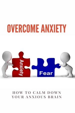 Overcome Anxiety: How To Calm Down Your Anxious Brain