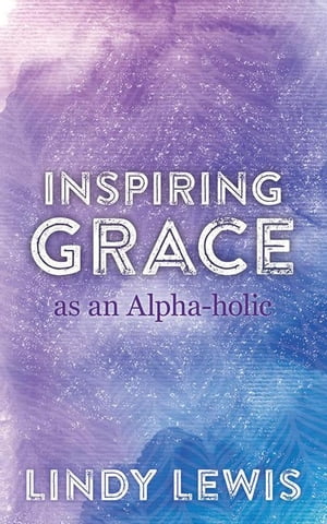 Inspiring Grace as an Alpha-Holic【電子書籍】[ Lindy Lewis ]