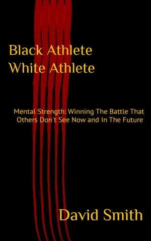 Black Athlete White Athlete Mental Strength: Winning The Battle That Others Don't See Now And In The Future【電子書籍】[ David Smith ]