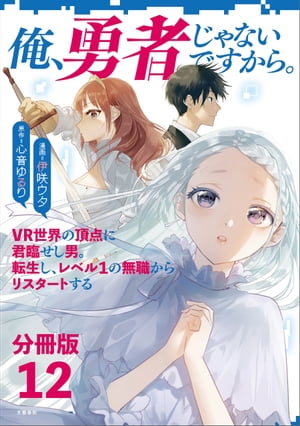 【分冊版】俺、勇者じゃないですから。（12）VR世界の頂点に君臨せし男。転生し、レベル１の無職からリスタートする