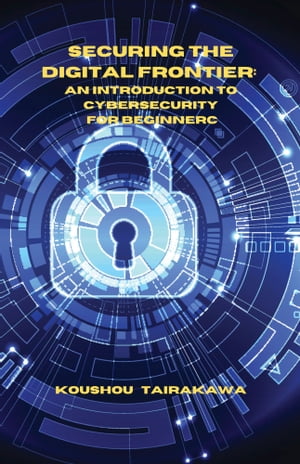 SECURING THE DIGITAL FRONTIER: AN INTRODUCTION TO CYBERSECURITY FOR BEGINNERS