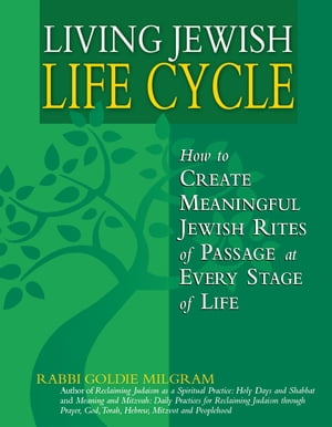 Living Jewish Life Cycle: How to Create Meaningful Jewish Rites of Passage at Every Stage of Life【電子書籍】 Rabbi Goldie Milgram