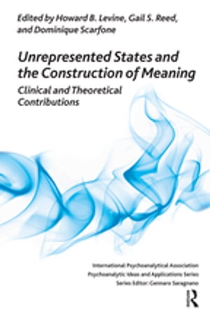 Unrepresented States and the Construction of Meaning Clinical and Theoretical Contributions