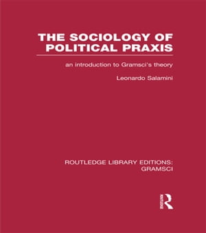 The Sociology of Political Praxis (RLE: Gramsci)