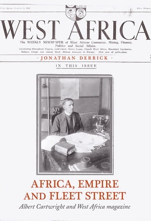 Africa, Empire and Fleet Street Albert Cartwright and West Africa Magazine【電子書籍】 Jonathan Derrick