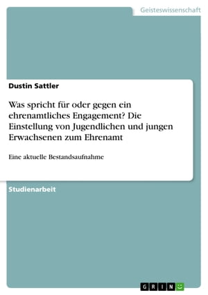 Was spricht f?r oder gegen ein ehrenamtliches Engagement? Die Einstellung von Jugendlichen und jungen Erwachsenen zum Ehrenamt Eine aktuelle Bestandsaufnahme