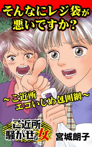 そんなにレジ袋が悪いですか？～ご近所エコいじめ包囲網～／ご近所騒がせな女たちVol.7【電子書籍】[ 宮城朗子 ]