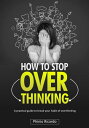 HOW TO STOP OVERTHINKING. A PRACTICAL GUIDE TO HELP YOU BREAK YOUR HABIT OF OVERTHINKING【電子書籍】 PHINIO RICARDO