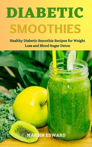 Diabetic Smoothies: Healthy Diabetic Smoothie Recipes for Weight Loss and Blood Sugar Detox【電子書籍】 MARTIN EDWARD